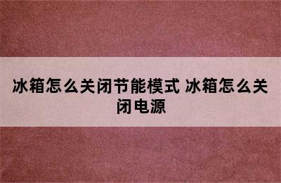 冰箱怎么关闭节能模式 冰箱怎么关闭电源